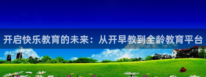 天顺娱乐开户条件：开启快乐教育的未来：从开早教到全龄教育平台