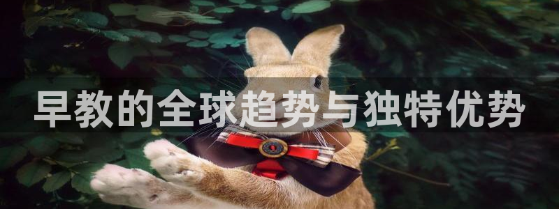 天顺娱乐—c实155744力c：早教的全球趋势与独特优势