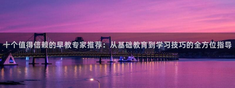 天顺娱乐庆貌p官29999：十个值得信赖的早教专家推荐：从基础教育到学习技巧的全