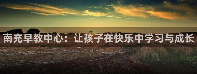 天顺娱乐信老32oo59兜：南充早教中心：让孩子在快乐中学习与成长