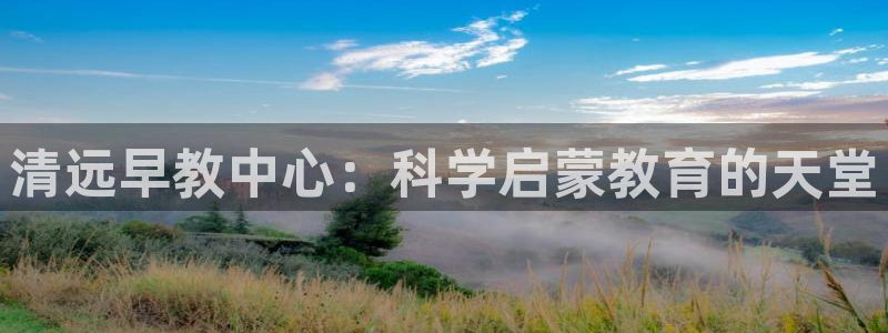 天顺娱乐计78778：清远早教中心：科学启蒙教育的天堂