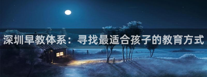 天顺娱乐袄羌74ooo5瀑：深圳早教体系：寻找最适合孩子的教育方式