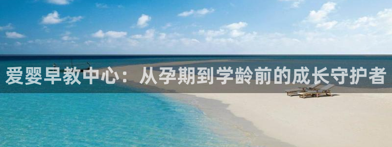 天顺娱乐负责人扌期pg29999：爱婴早教中心：从孕期到学龄前的成长守护者