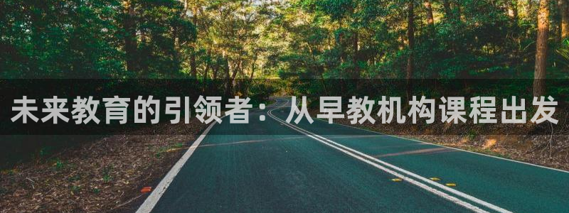 天顺娱乐亏能判p29999：未来教育的引领者：从早教机构课程出发