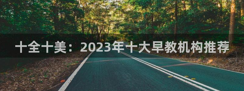 天顺娱乐开户：十全十美：2023年十大早教机构推荐