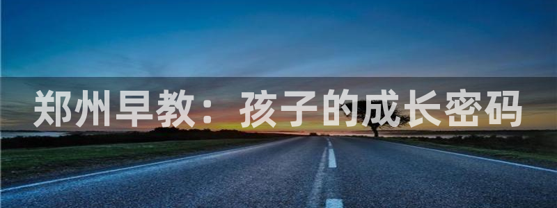 天顺娱乐要 wx678 com：郑州早教：孩子的成长密码
