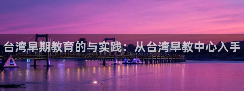 天顺娱乐棋牌怎么样知乎：台湾早期教育的与实践：从台湾早教中心入手