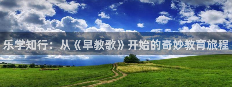 天顺娱乐鸟55312：乐学知行：从《早教歌》开始的奇妙教育旅程
