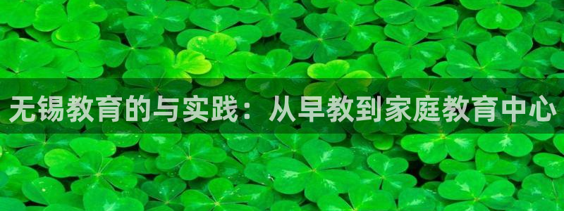 天顺娱乐负责人片历pg29999：无锡教育的与实践：从早教到家庭教育中心