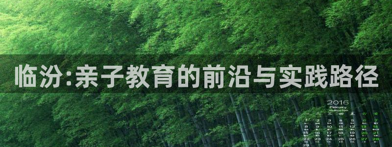 天顺娱乐褚74OOO5：临汾:亲子教育的前沿与实践路径