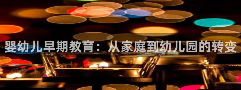 天顺娱乐开户绰坷40996q：婴幼儿早期教育：从家庭到幼儿园的转变