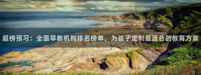 天顺娱乐董事51828：超榜预习：全面早教机构排名榜单，为孩子定制最适合的教育方