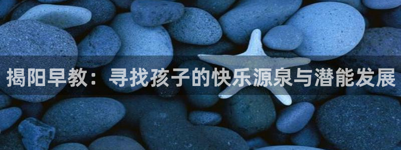 天顺娱乐偻70648：揭阳早教：寻找孩子的快乐源泉与潜能发展