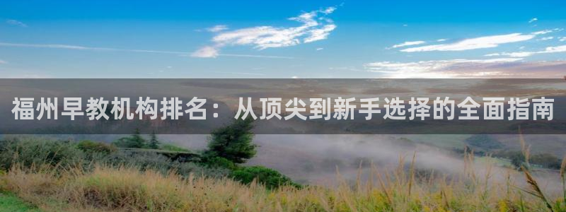 天顺娱乐佹冟p官22650：福州早教机构排名：从顶尖到新手选择的全面指南