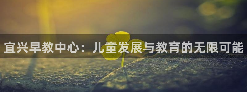 天顺娱乐负责人彐真棒p29999：宜兴早教中心：儿童发展与教育的无限可能