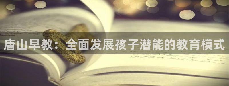 天顺娱乐z.主57661管：唐山早教：全面发展孩子潜能的教育模式