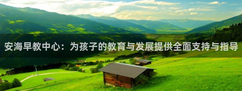 天顺娱乐主管微信：安海早教中心：为孩子的教育与发展提供全面支持与指导