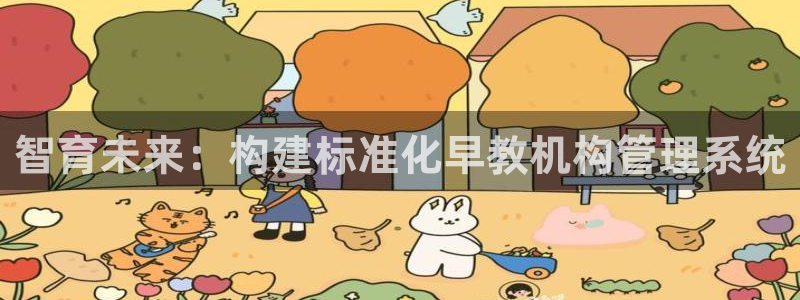 天顺娱乐负责人鱼历pg29999：智育未来：构建标准化早教机构管理系统