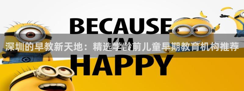 天顺娱乐达q96303：深圳的早教新天地：精选学龄前儿童早期教育机构推荐