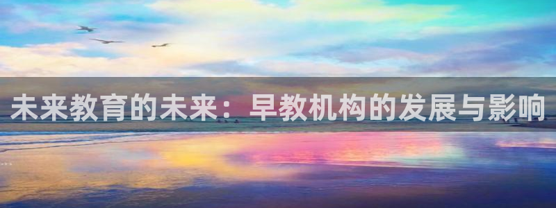 天顺娱乐度70648：未来教育的未来：早教机构的发展与影响