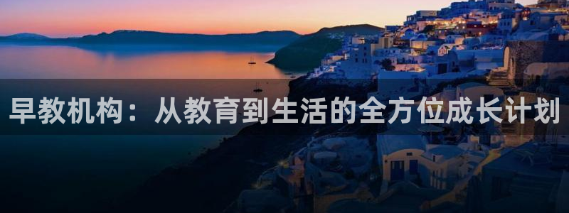天顺娱乐负责人龠连pg29999：早教机构：从教育到生活的全方位成长计划