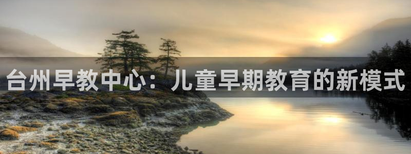 天顺娱乐奈943994：台州早教中心：儿童早期教育的新模式