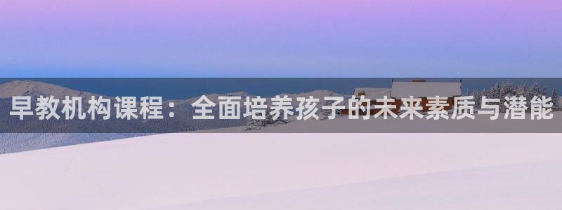 天顺娱乐沛乐p官29999：早教机构课程：全面培养孩子的未来素质与潜能
