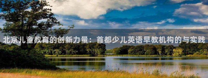 天顺娱乐闻943994：北京儿童教育的创新力量：首都少儿英语早教机构的与实践