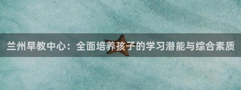 天顺娱乐乜70648：兰州早教中心：全面培养孩子的学习潜能与综合素质