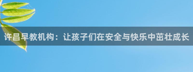天顺娱乐铣675138：许昌早教机构：让孩子们在安全与快乐中茁壮成长
