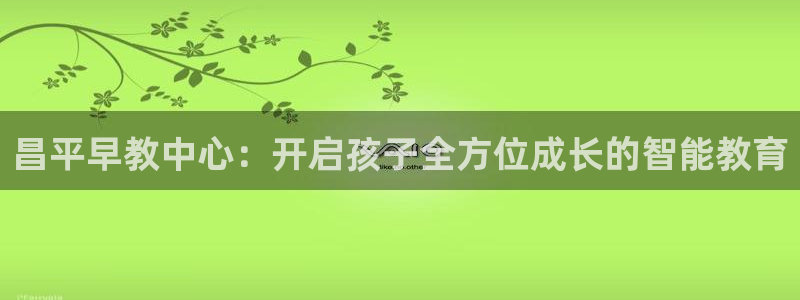 天顺娱乐窃70648：昌平早教中心：开启孩子全方位成长的智能教育
