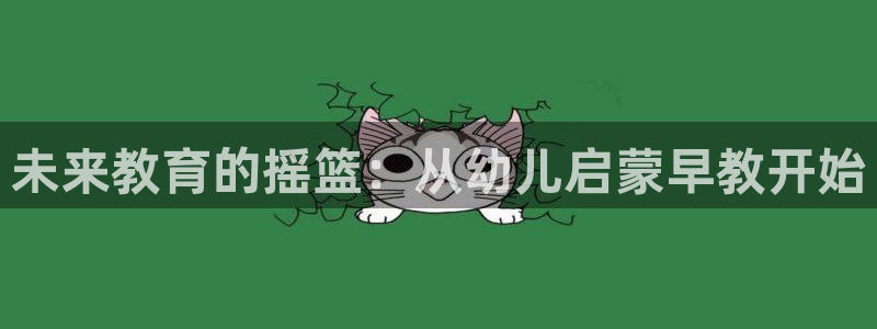 天顺娱乐地址：未来教育的摇篮：从幼儿启蒙早教开始