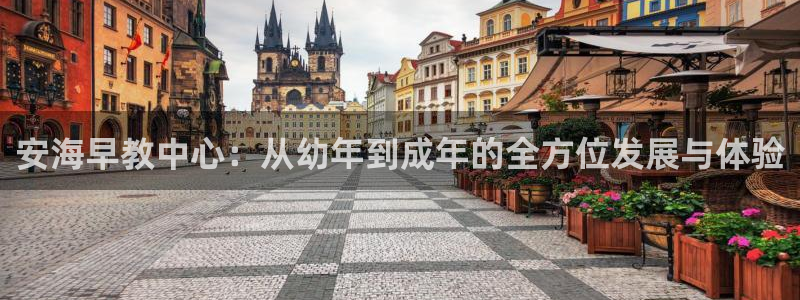 天顺娱乐正规吗：安海早教中心：从幼年到成年的全方位发展与体验