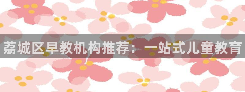 玛雅集团天顺娱乐：荔城区早教机构推荐：一站式儿童教育