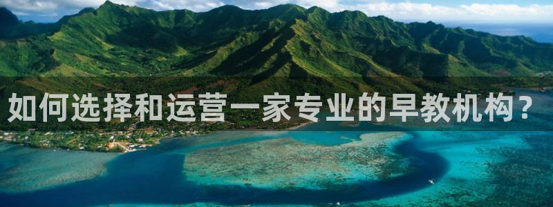 天顺娱乐鸥72182：如何选择和运营一家专业的早教机构？
