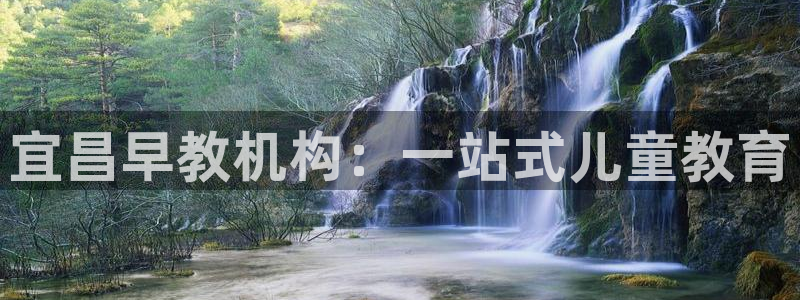 天顺娱乐号72 559：宜昌早教机构：一站式儿童教育