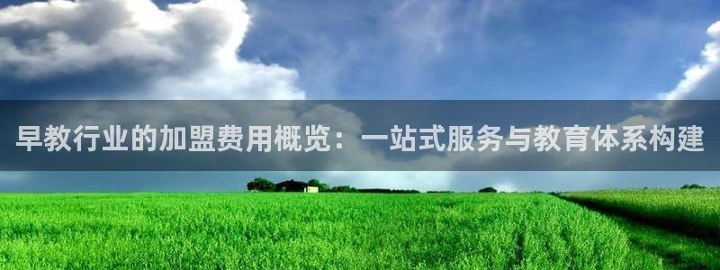 娱乐主播直播间聊天顺序：早教行业的加盟费用概览：一站式服务与教育体系构建