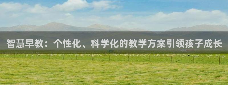 天顺娱乐负责人旡援助pg58856：智慧早教：个性化、科学化的教学方案引领孩子成