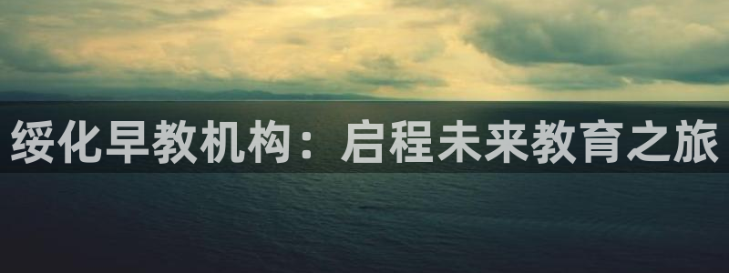 天顺娱乐晨47 344：绥化早教机构：启程未来教育之旅
