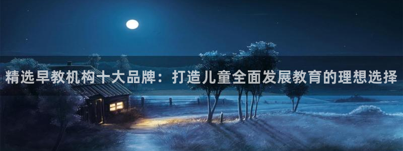 天顺娱乐险72182：精选早教机构十大品牌：打造儿童全面发展教育的理想选择