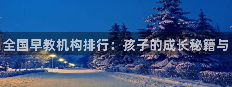 天顺娱乐高级 72182k:全国早教机构排行:孩子的成长秘籍与