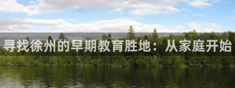 天顺娱乐K找22650：寻找徐州的早期教育胜地：从家庭开始