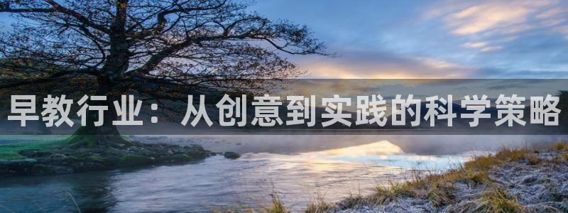 天顺娱乐官方下载安装:早教行业:从创意到实践的科学策略