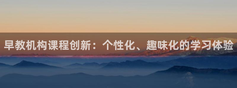 天顺娱乐20i判官333OO：早教机构课程创新：个性化、趣味化的学习体验