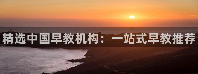 天顺娱乐夂去到p官58856：精选中国早教机构：一站式早教推荐