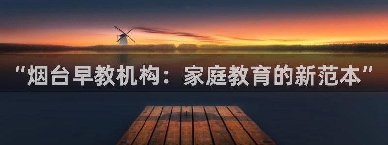 天顺娱乐夫q96303：“烟台早教机构：家庭教育的新范本”