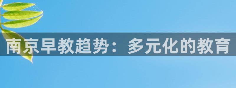 天顺娱乐10282推荐：南京早教趋势：多元化的教育