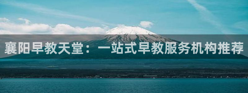 长沙天顺娱乐怎么样啊：襄阳早教天堂：一站式早教服务机构推荐