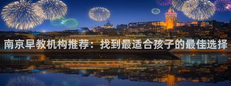 天顺娱乐滞浅74ooo5嚎：南京早教机构推荐：找到最适合孩子的最佳选择