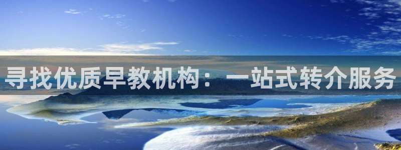 天顺娱乐盘78778卧：寻找优质早教机构：一站式转介服务